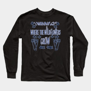 I Wanna Go Where The Wildflowers Grow Long Sleeve T-Shirt